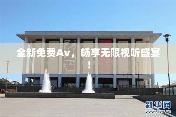 全新免费Av，畅享无限视听盛宴！