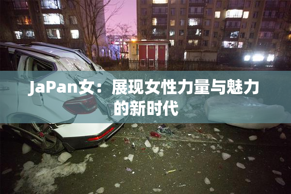 JaPan女：展现女性力量与魅力的新时代
