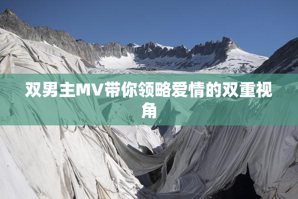 双男主MV带你领略爱情的双重视角