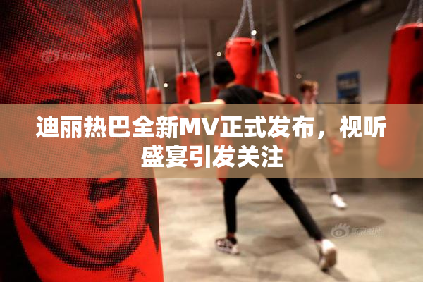 迪丽热巴全新MV正式发布，视听盛宴引发关注