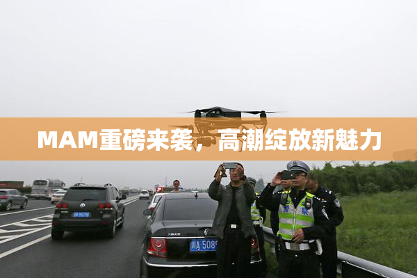 MAM重磅来袭，高潮绽放新魅力