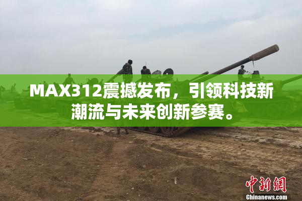 MAX312震撼发布，引领科技新潮流与未来创新参赛。