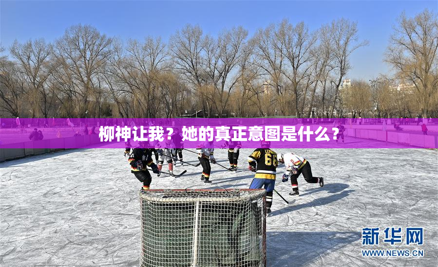 柳神让我？她的真正意图是什么？