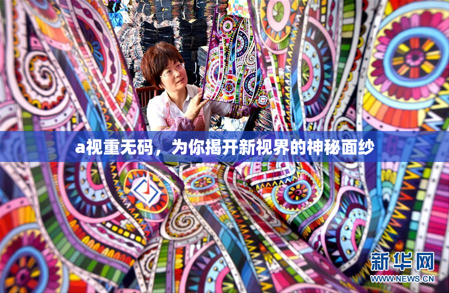 a视重无码，为你揭开新视界的神秘面纱