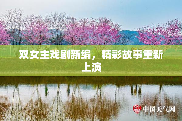 双女主戏剧新编，精彩故事重新上演