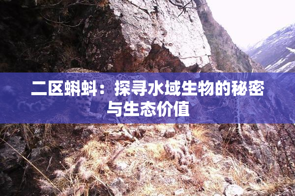 二区蝌蚪：探寻水域生物的秘密与生态价值