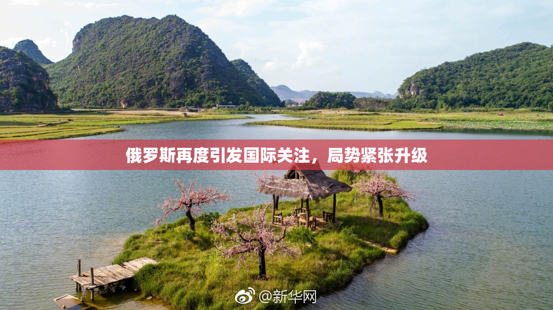 俄罗斯再度引发国际关注，局势紧张升级