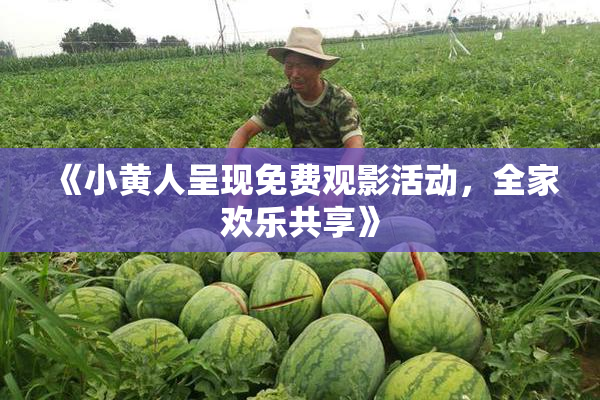 《小黄人呈现免费观影活动，全家欢乐共享》
