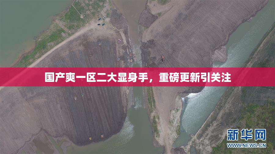 国产爽一区二大显身手，重磅更新引关注