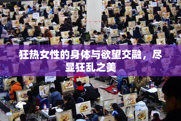 狂热女性的身体与欲望交融，尽显狂乱之美