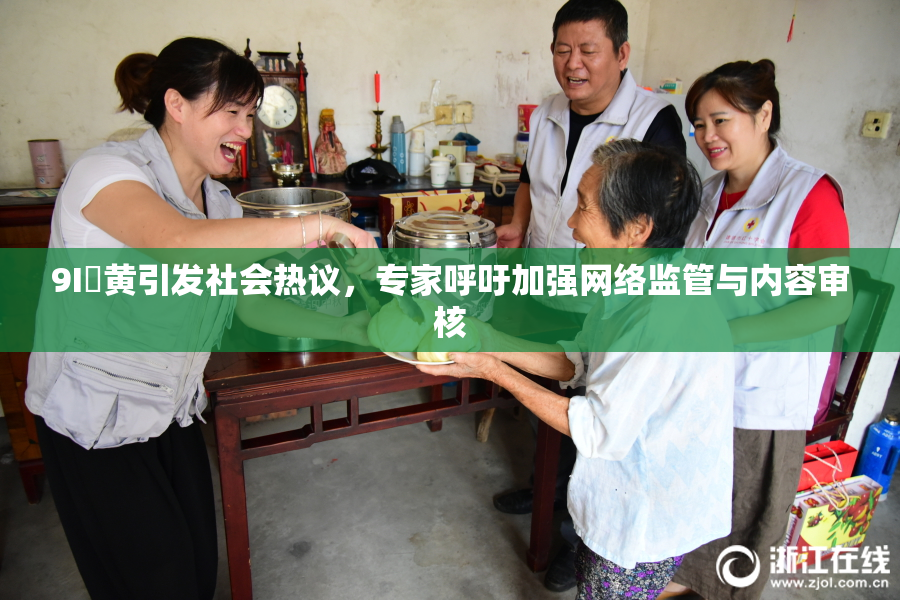 9I婬黄引发社会热议，专家呼吁加强网络监管与内容审核