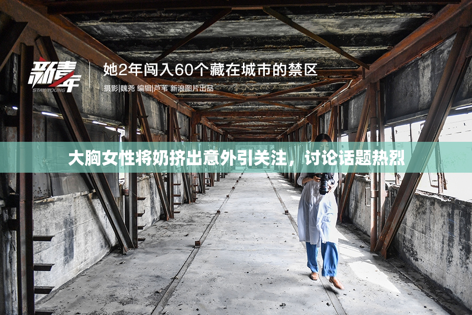 大胸女性将奶挤出意外引关注，讨论话题热烈