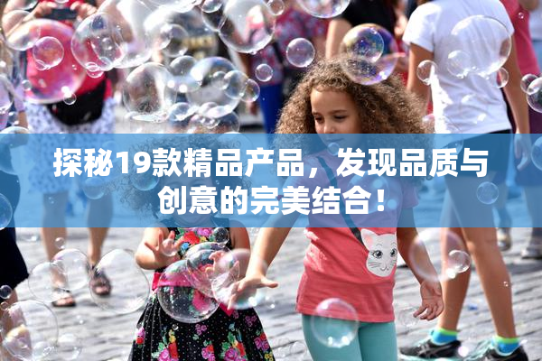 探秘19款精品产品，发现品质与创意的完美结合！