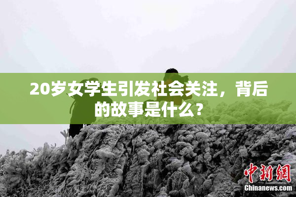 20岁女学生引发社会关注，背后的故事是什么？