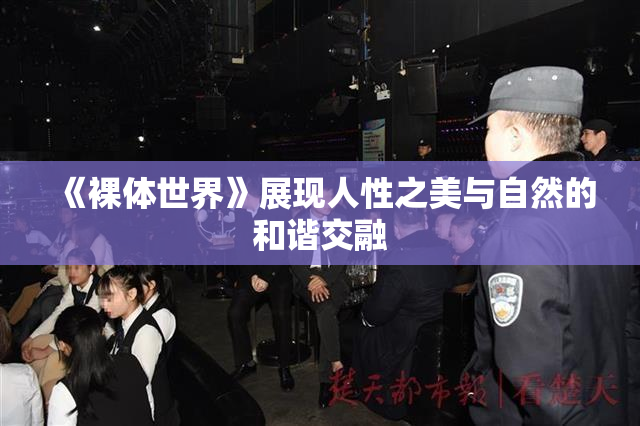 《裸体世界》展现人性之美与自然的和谐交融