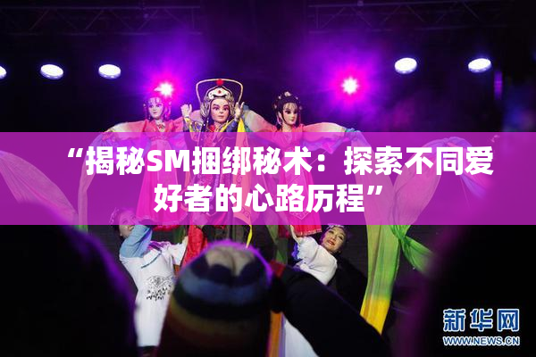 “揭秘SM捆绑秘术：探索不同爱好者的心路历程”