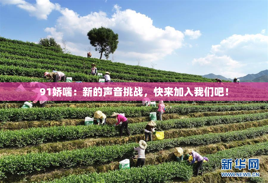 91娇喘：新的声音挑战，快来加入我们吧！