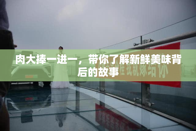 肉大捧一进一，带你了解新鲜美味背后的故事