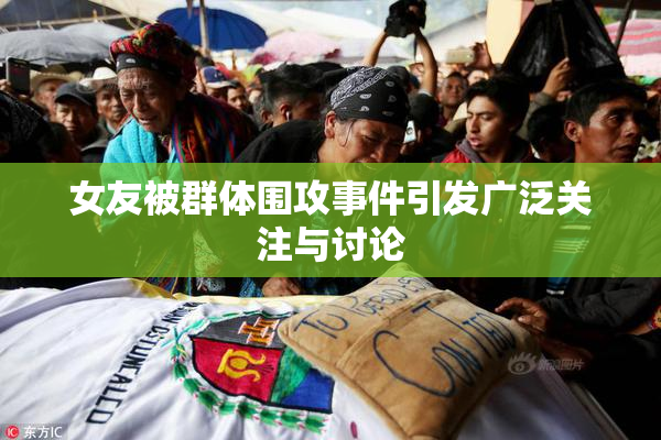 女友被群体围攻事件引发广泛关注与讨论