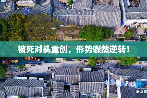被死对头重创，形势骤然逆转！