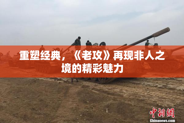 重塑经典，《老攻》再现非人之境的精彩魅力