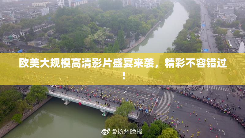 欧美大规模高清影片盛宴来袭，精彩不容错过！