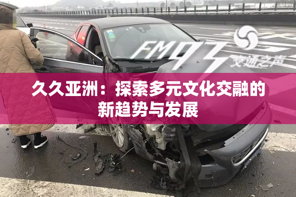 久久亚洲：探索多元文化交融的新趋势与发展
