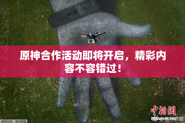 原神合作活动即将开启，精彩内容不容错过！