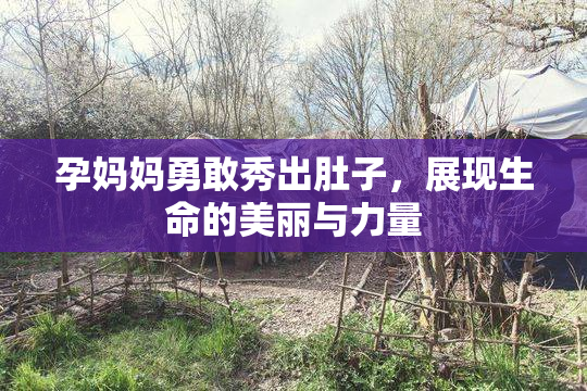 孕妈妈勇敢秀出肚子，展现生命的美丽与力量