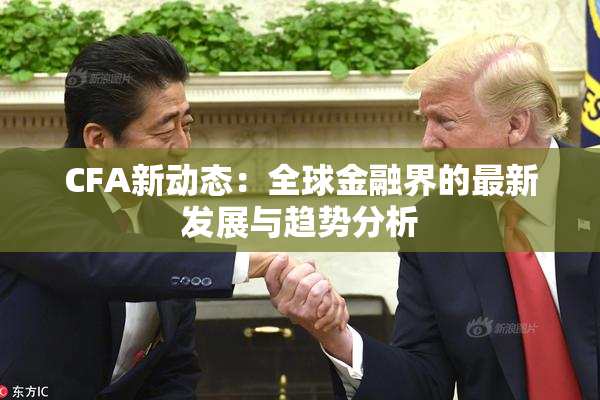 CFA新动态：全球金融界的最新发展与趋势分析