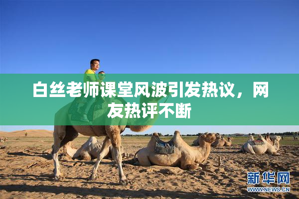 白丝老师课堂风波引发热议，网友热评不断