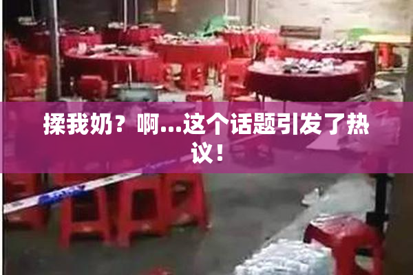 揉我奶？啊...这个话题引发了热议！