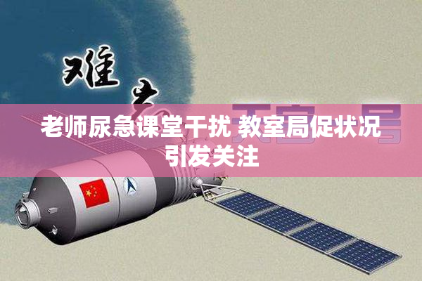 老师尿急课堂干扰 教室局促状况引发关注