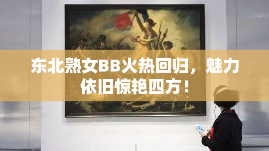 东北熟女BB火热回归，魅力依旧惊艳四方！