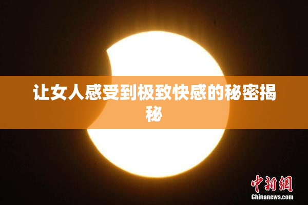 让女人感受到极致快感的秘密揭秘