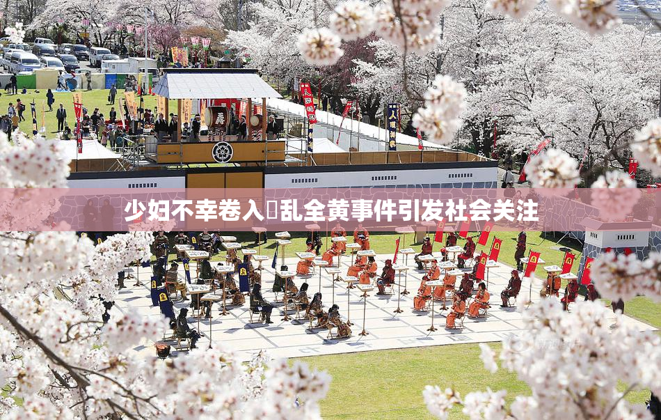 少妇不幸卷入婬乱全黄事件引发社会关注