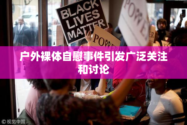 户外裸体自慰事件引发广泛关注和讨论