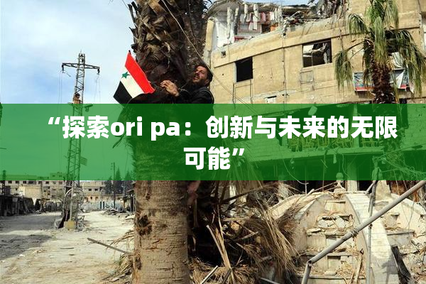 “探索ori pa：创新与未来的无限可能”
