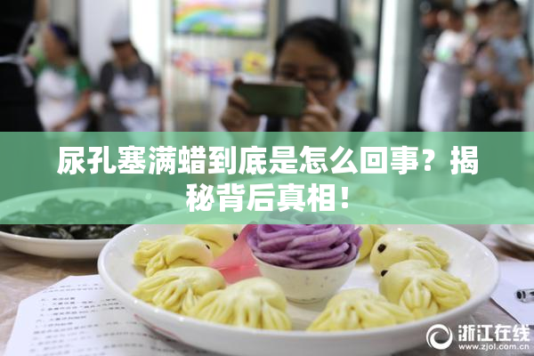 尿孔塞满蜡到底是怎么回事？揭秘背后真相！