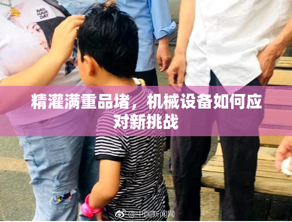 精灌满重品堵，机械设备如何应对新挑战