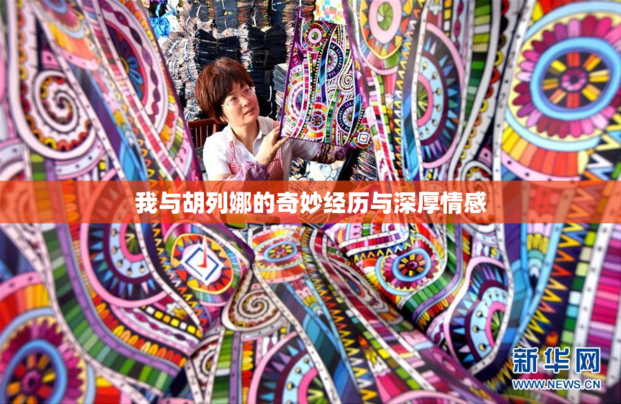 我与胡列娜的奇妙经历与深厚情感
