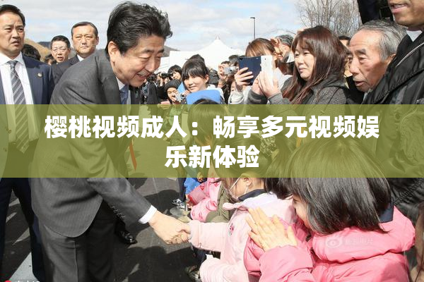 樱桃视频成人：畅享多元视频娱乐新体验