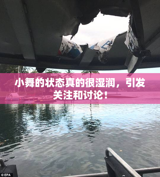 小舞的状态真的很湿润，引发关注和讨论！