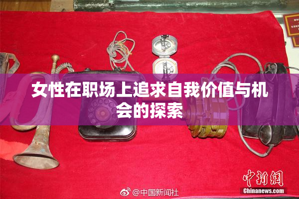 女性在职场上追求自我价值与机会的探索