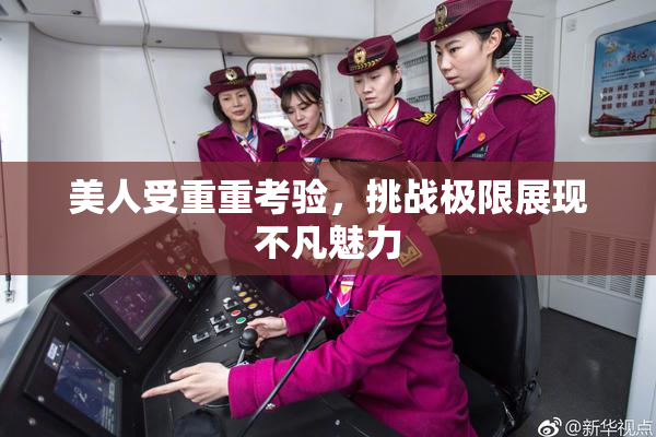 美人受重重考验，挑战极限展现不凡魅力
