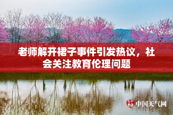 老师解开裙子事件引发热议，社会关注教育伦理问题