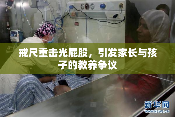戒尺重击光屁股，引发家长与孩子的教养争议