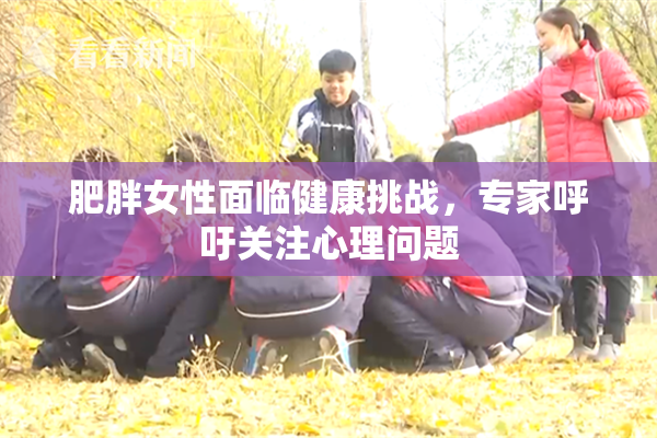 肥胖女性面临健康挑战，专家呼吁关注心理问题
