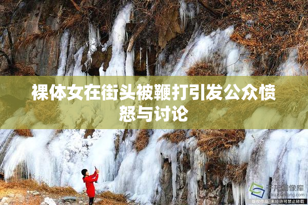 裸体女在街头被鞭打引发公众愤怒与讨论