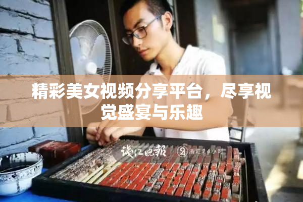 精彩美女视频分享平台，尽享视觉盛宴与乐趣